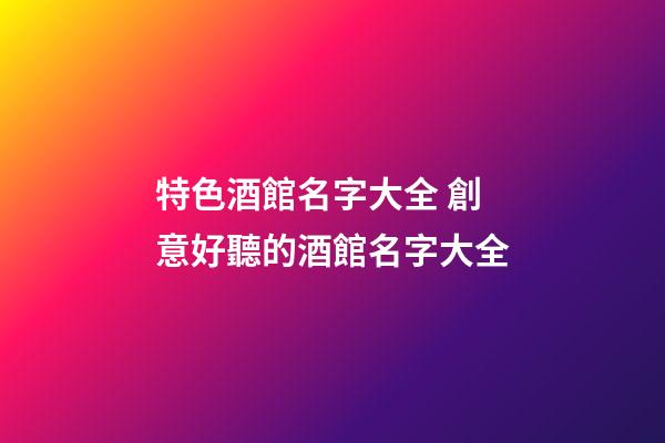 特色酒館名字大全 創意好聽的酒館名字大全